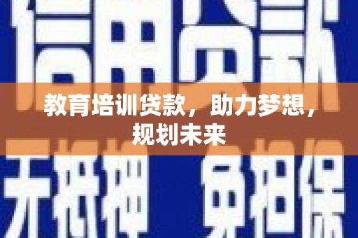 板桥教育培训贷款，助力梦想，规划未来