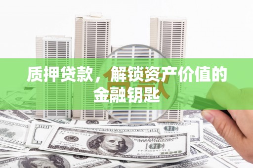 板桥质押贷款，解锁资产价值的金融钥匙