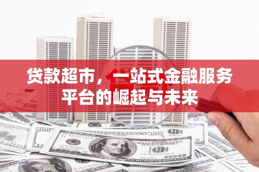 板桥贷款超市，一站式金融服务平台的崛起与未来