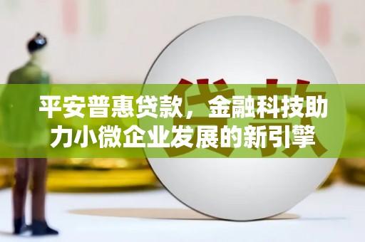 板桥平安普惠贷款，金融科技助力小微企业发展的新引擎