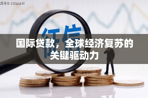 板桥国际贷款，全球经济复苏的关键驱动力