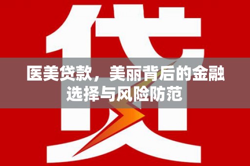 板桥医美贷款，美丽背后的金融选择与风险防范