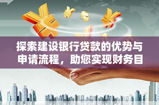 板桥探索建设银行贷款的优势与申请流程，助您实现财务目标