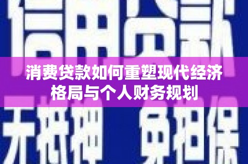 板桥消费贷款如何重塑现代经济格局与个人财务规划