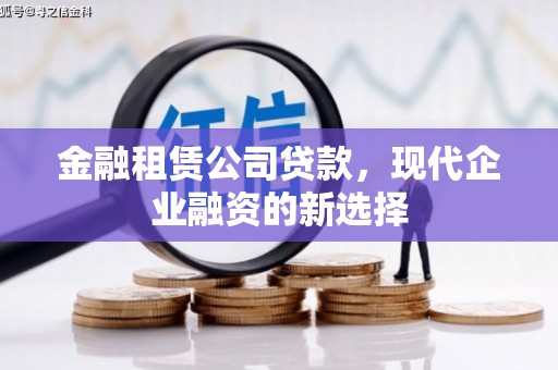 板桥金融租赁公司贷款，现代企业融资的新选择
