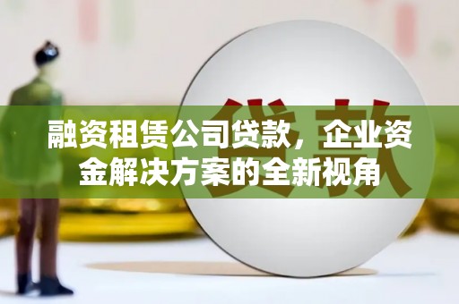 板桥融资租赁公司贷款，企业资金解决方案的全新视角