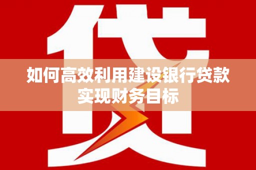 板桥如何高效利用建设银行贷款实现财务目标