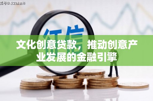 板桥文化创意贷款，推动创意产业发展的金融引擎