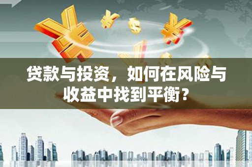 板桥贷款与投资，如何在风险与收益中找到平衡？