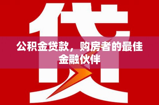 板桥公积金贷款，购房者的最佳金融伙伴