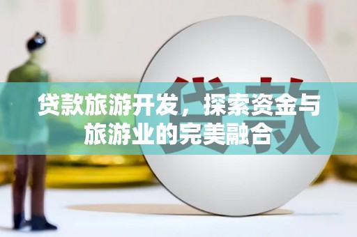 板桥贷款旅游开发，探索资金与旅游业的完美融合