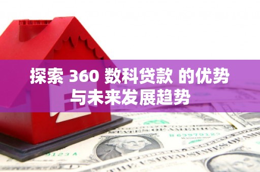 板桥探索 360 数科贷款 的优势与未来发展趋势