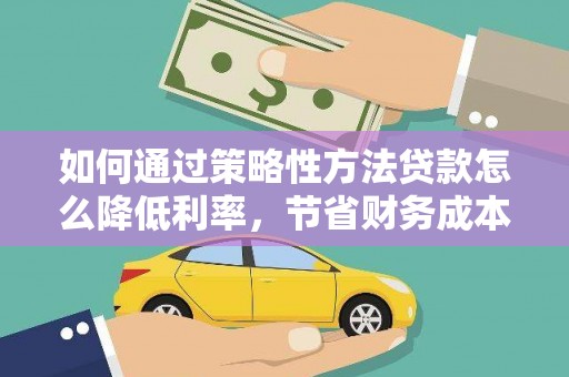 板桥如何通过策略性方法贷款怎么降低利率，节省财务成本