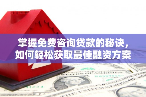 板桥掌握免费咨询贷款的秘诀，如何轻松获取最佳融资方案