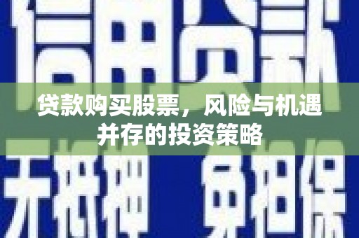 板桥贷款购买股票，风险与机遇并存的投资策略