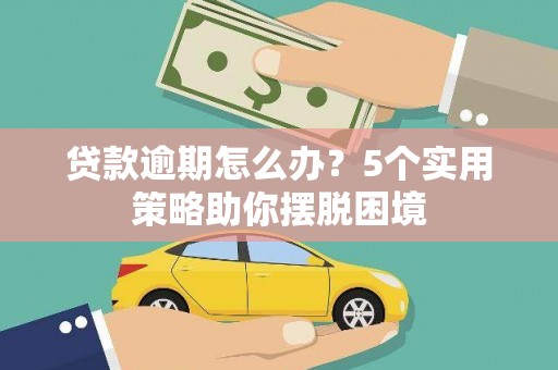 板桥贷款逾期怎么办？5个实用策略助你摆脱困境
