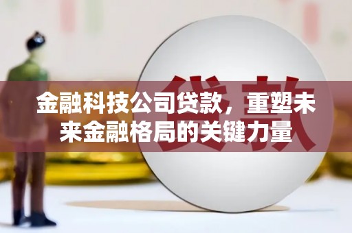 板桥金融科技公司贷款，重塑未来金融格局的关键力量
