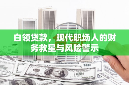 板桥白领贷款，现代职场人的财务救星与风险警示