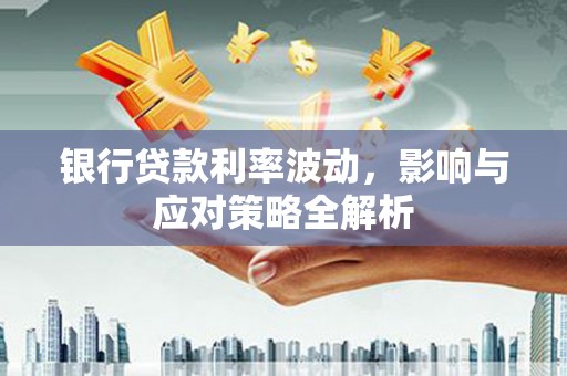板桥银行贷款利率波动，影响与应对策略全解析