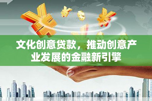 板桥文化创意贷款，推动创意产业发展的金融新引擎