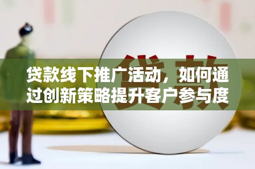 板桥贷款线下推广活动，如何通过创新策略提升客户参与度