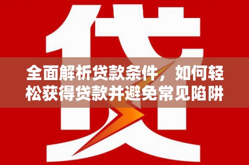 板桥全面解析贷款条件，如何轻松获得贷款并避免常见陷阱