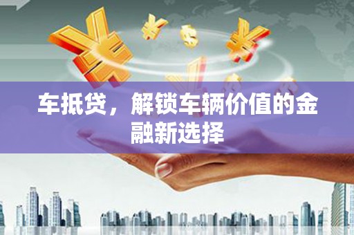 板桥车抵贷，解锁车辆价值的金融新选择