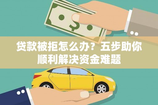 板桥贷款被拒怎么办？五步助你顺利解决资金难题