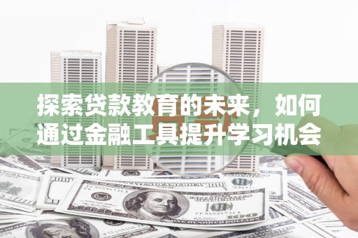 板桥探索贷款教育的未来，如何通过金融工具提升学习机会