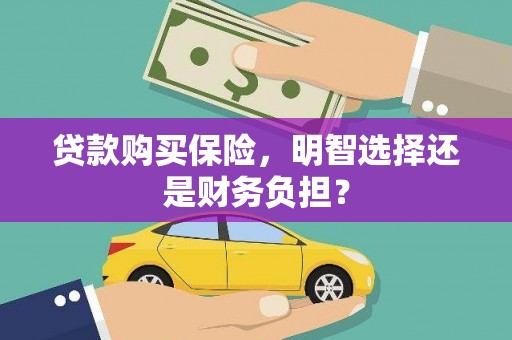 板桥贷款购买保险，明智选择还是财务负担？
