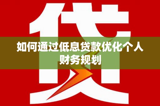 板桥如何通过低息贷款优化个人财务规划