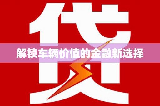 板桥解锁车辆价值的金融新选择