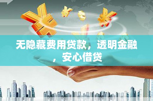 板桥无隐藏费用贷款，透明金融，安心借贷
