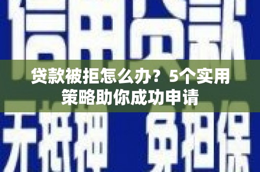 板桥贷款被拒怎么办？5个实用策略助你成功申请
