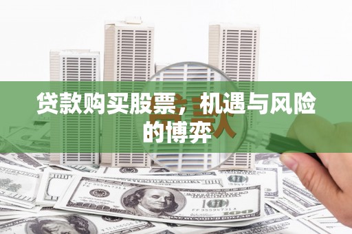 板桥贷款购买股票，机遇与风险的博弈