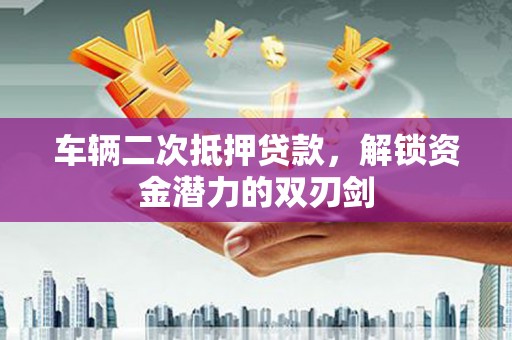 板桥车辆二次抵押贷款，解锁资金潜力的双刃剑