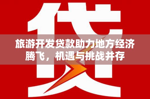 板桥旅游开发贷款助力地方经济腾飞，机遇与挑战并存