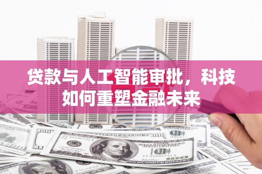 板桥贷款与人工智能审批，科技如何重塑金融未来