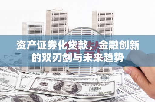 板桥资产证券化贷款，金融创新的双刃剑与未来趋势