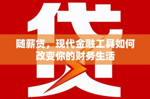 板桥随薪贷，现代金融工具如何改变你的财务生活