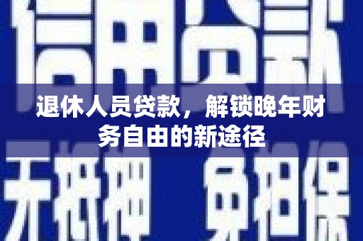 板桥退休人员贷款，解锁晚年财务自由的新途径