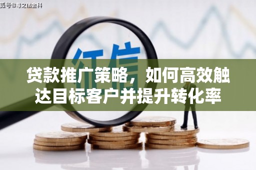 板桥贷款推广策略，如何高效触达目标客户并提升转化率
