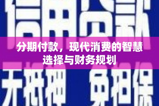 板桥分期付款，现代消费的智慧选择与财务规划