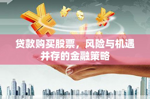 板桥贷款购买股票，风险与机遇并存的金融策略
