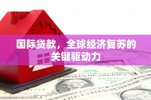 板桥国际贷款，全球经济复苏的关键驱动力