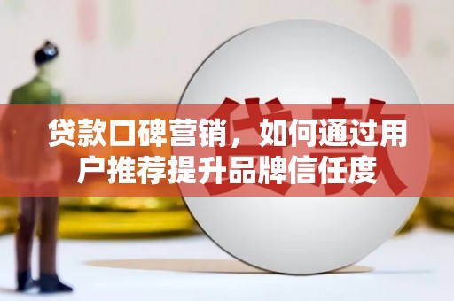 板桥贷款口碑营销，如何通过用户推荐提升品牌信任度