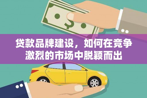 板桥贷款品牌建设，如何在竞争激烈的市场中脱颖而出