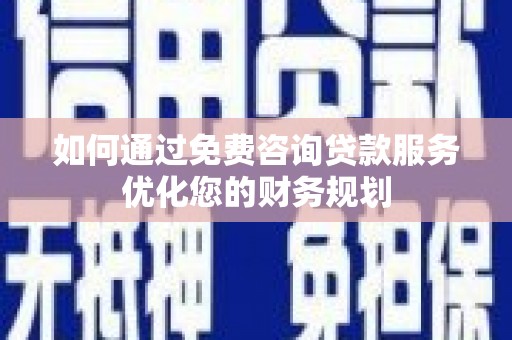 板桥如何通过免费咨询贷款服务优化您的财务规划