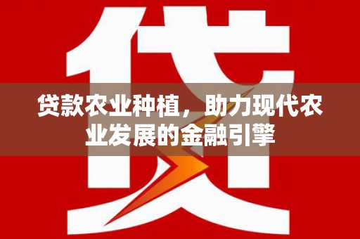 板桥贷款农业种植，助力现代农业发展的金融引擎