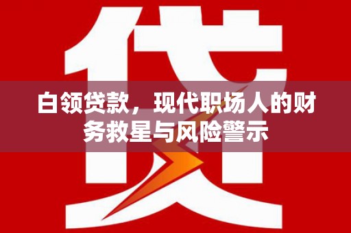 板桥白领贷款，现代职场人的财务救星与风险警示